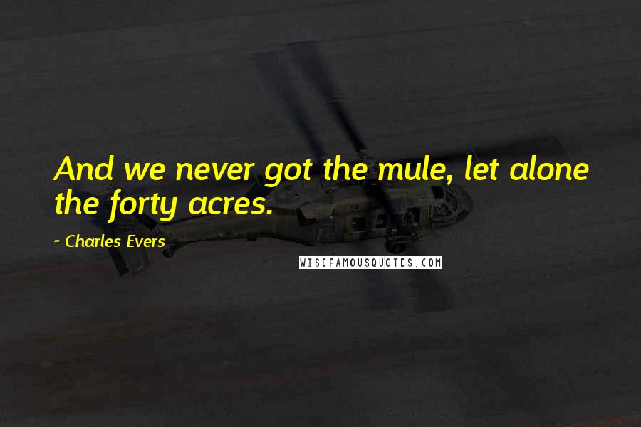 Charles Evers Quotes: And we never got the mule, let alone the forty acres.