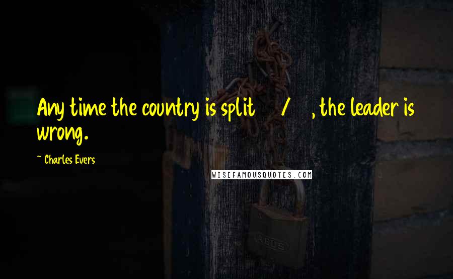 Charles Evers Quotes: Any time the country is split 50/50, the leader is wrong.