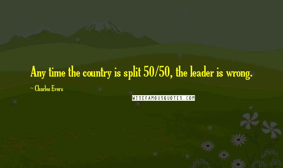 Charles Evers Quotes: Any time the country is split 50/50, the leader is wrong.