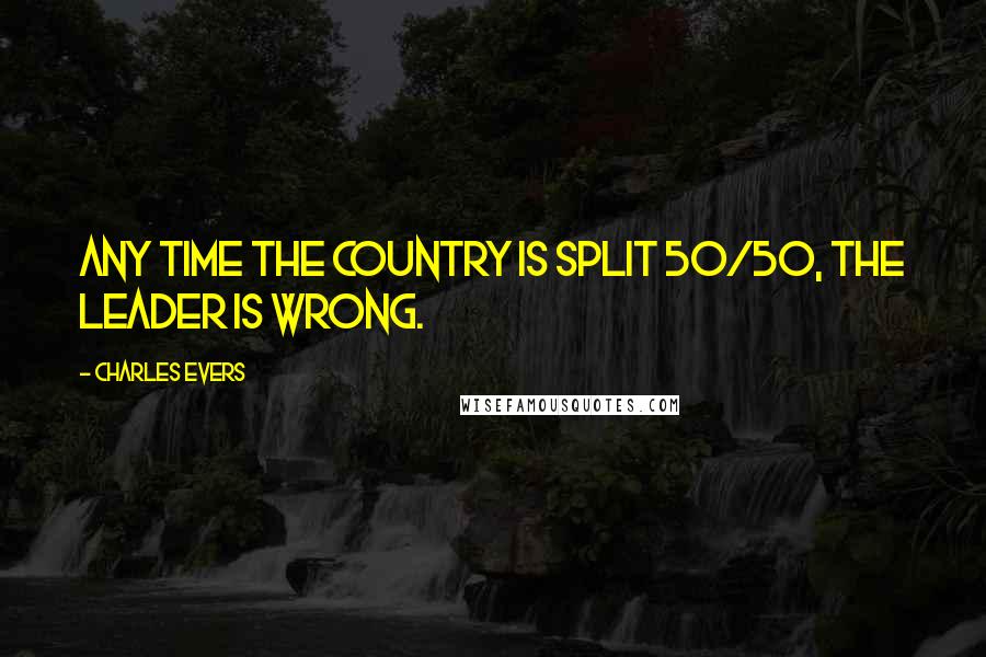 Charles Evers Quotes: Any time the country is split 50/50, the leader is wrong.