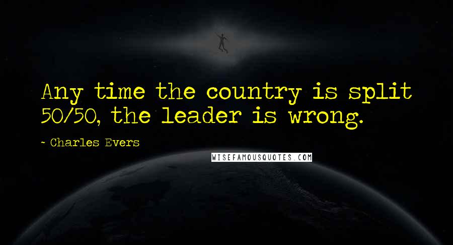 Charles Evers Quotes: Any time the country is split 50/50, the leader is wrong.