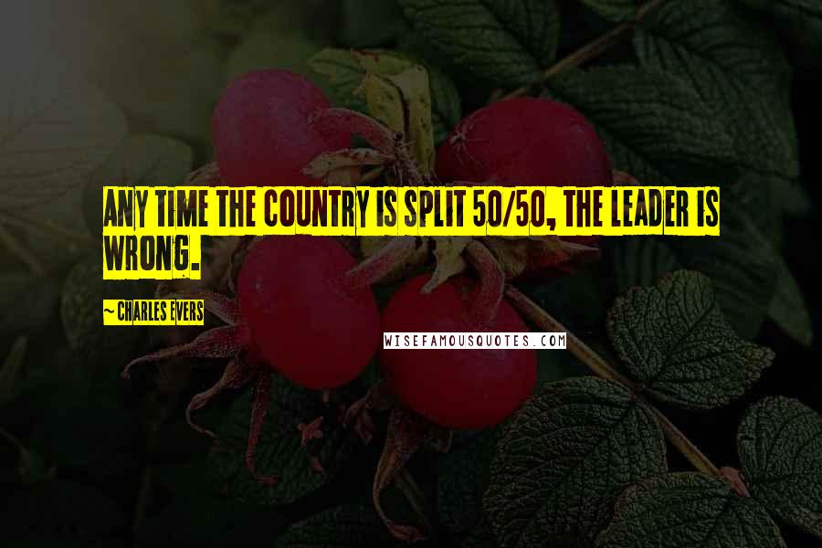 Charles Evers Quotes: Any time the country is split 50/50, the leader is wrong.