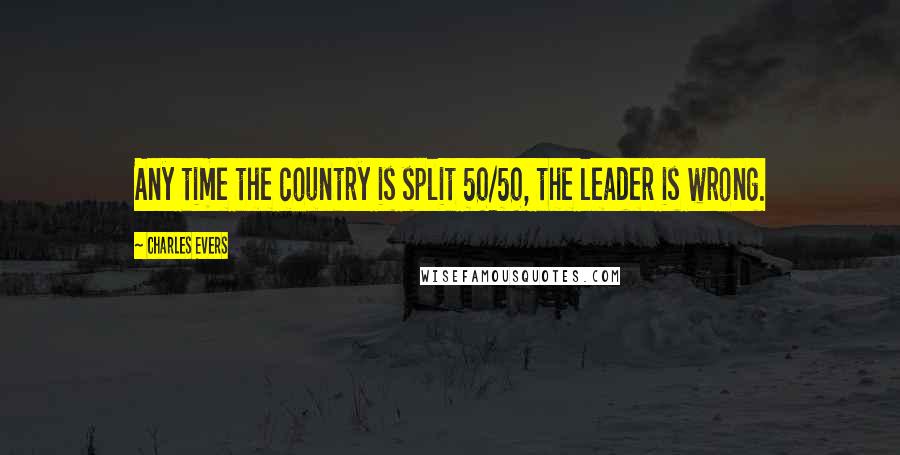 Charles Evers Quotes: Any time the country is split 50/50, the leader is wrong.