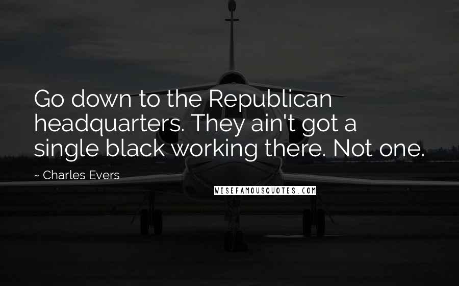 Charles Evers Quotes: Go down to the Republican headquarters. They ain't got a single black working there. Not one.