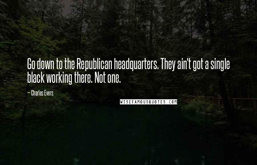 Charles Evers Quotes: Go down to the Republican headquarters. They ain't got a single black working there. Not one.