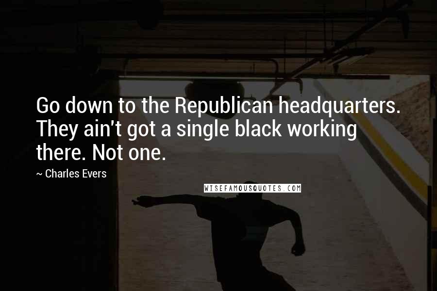 Charles Evers Quotes: Go down to the Republican headquarters. They ain't got a single black working there. Not one.