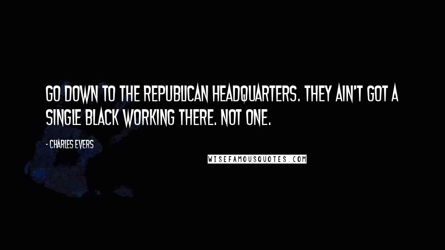 Charles Evers Quotes: Go down to the Republican headquarters. They ain't got a single black working there. Not one.