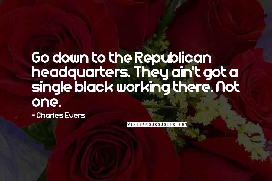 Charles Evers Quotes: Go down to the Republican headquarters. They ain't got a single black working there. Not one.