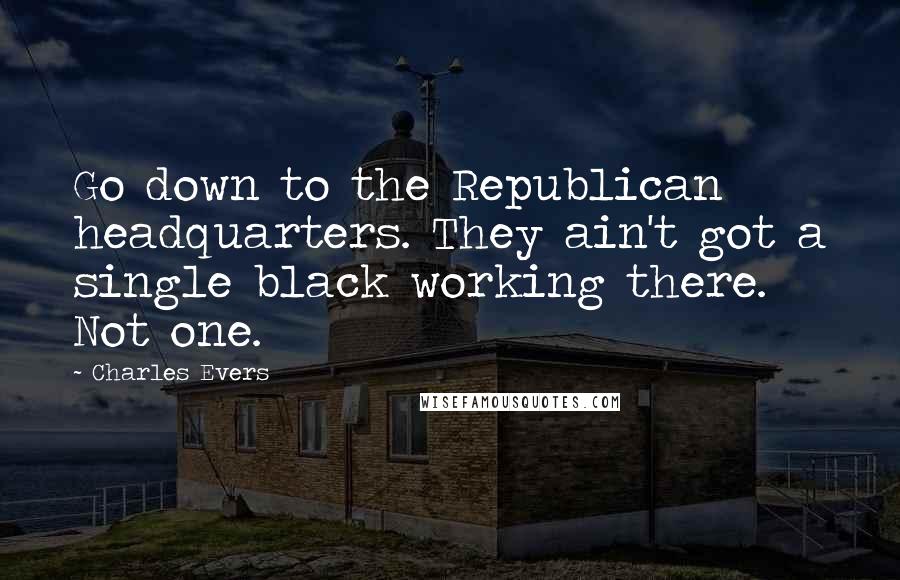 Charles Evers Quotes: Go down to the Republican headquarters. They ain't got a single black working there. Not one.