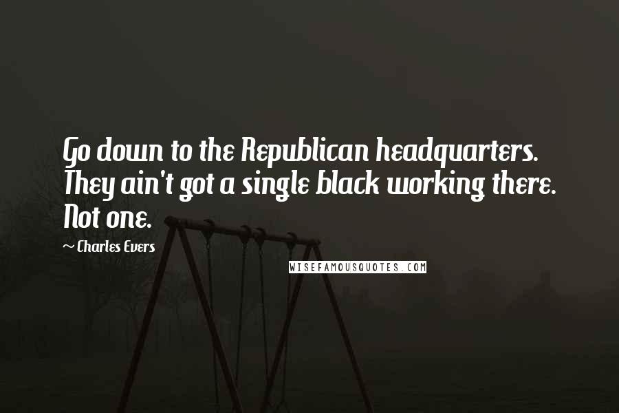 Charles Evers Quotes: Go down to the Republican headquarters. They ain't got a single black working there. Not one.