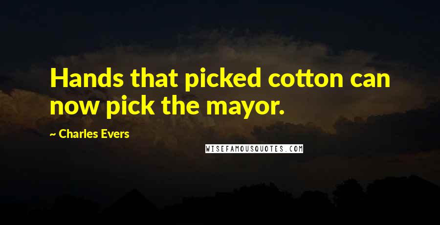 Charles Evers Quotes: Hands that picked cotton can now pick the mayor.