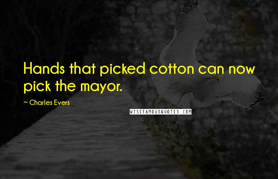 Charles Evers Quotes: Hands that picked cotton can now pick the mayor.