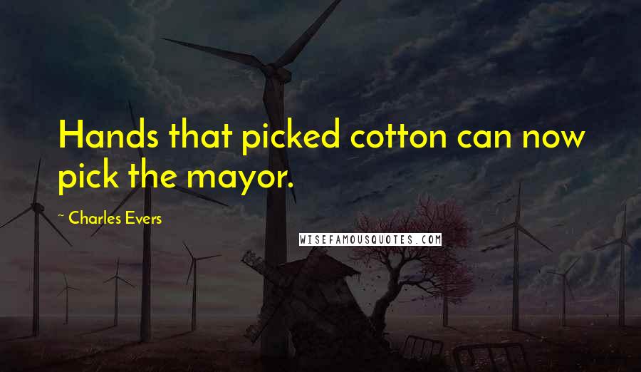 Charles Evers Quotes: Hands that picked cotton can now pick the mayor.