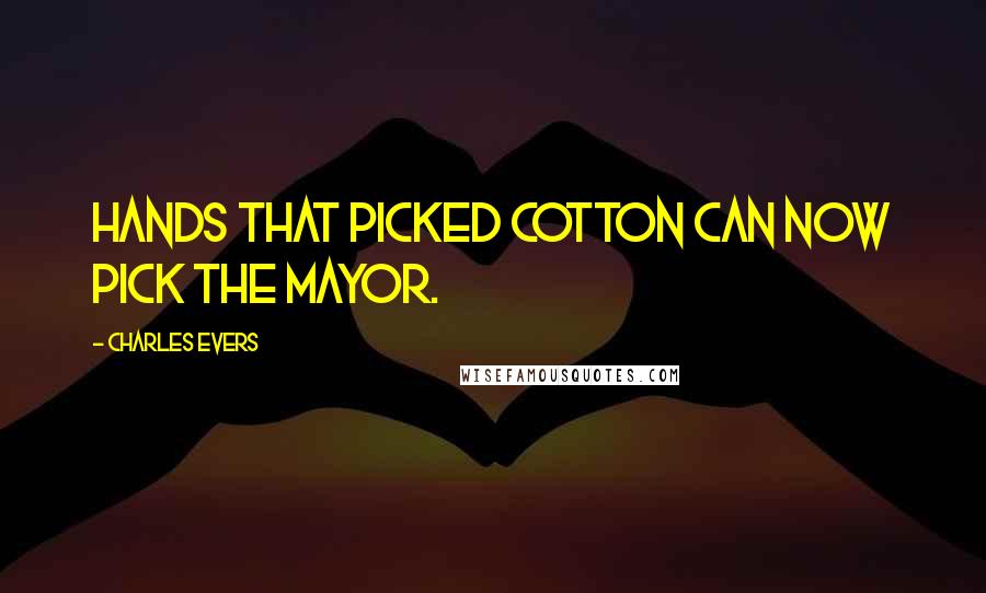 Charles Evers Quotes: Hands that picked cotton can now pick the mayor.