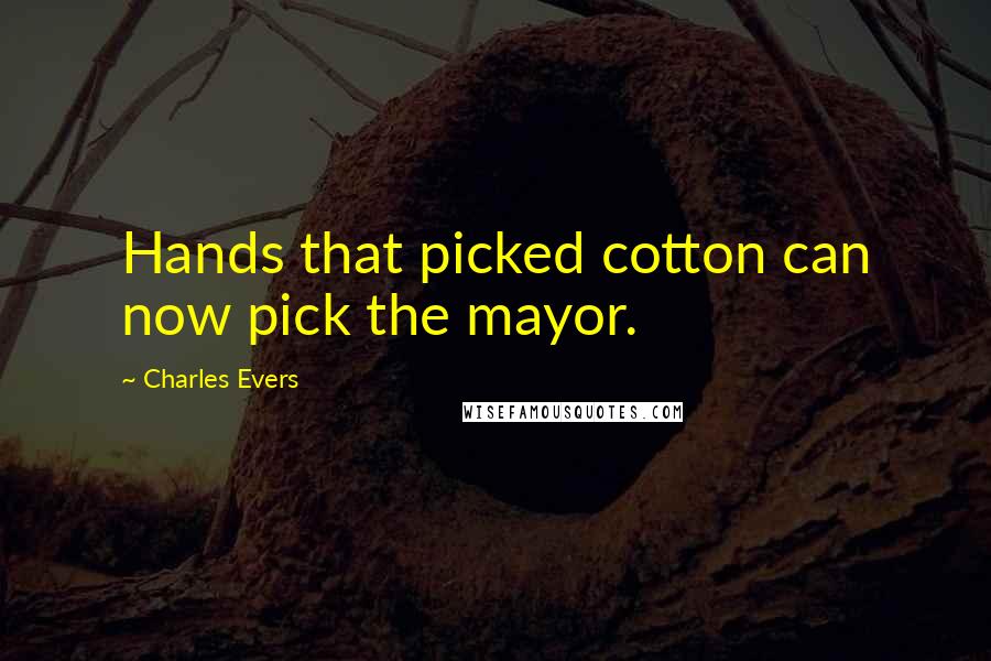 Charles Evers Quotes: Hands that picked cotton can now pick the mayor.