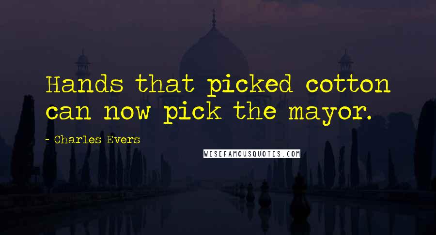 Charles Evers Quotes: Hands that picked cotton can now pick the mayor.