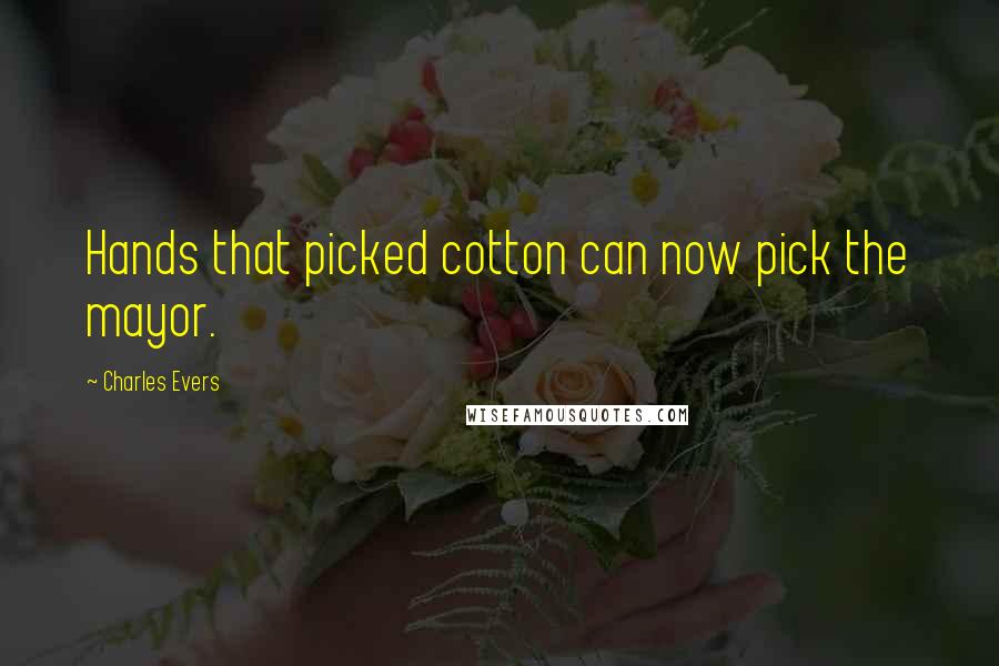 Charles Evers Quotes: Hands that picked cotton can now pick the mayor.