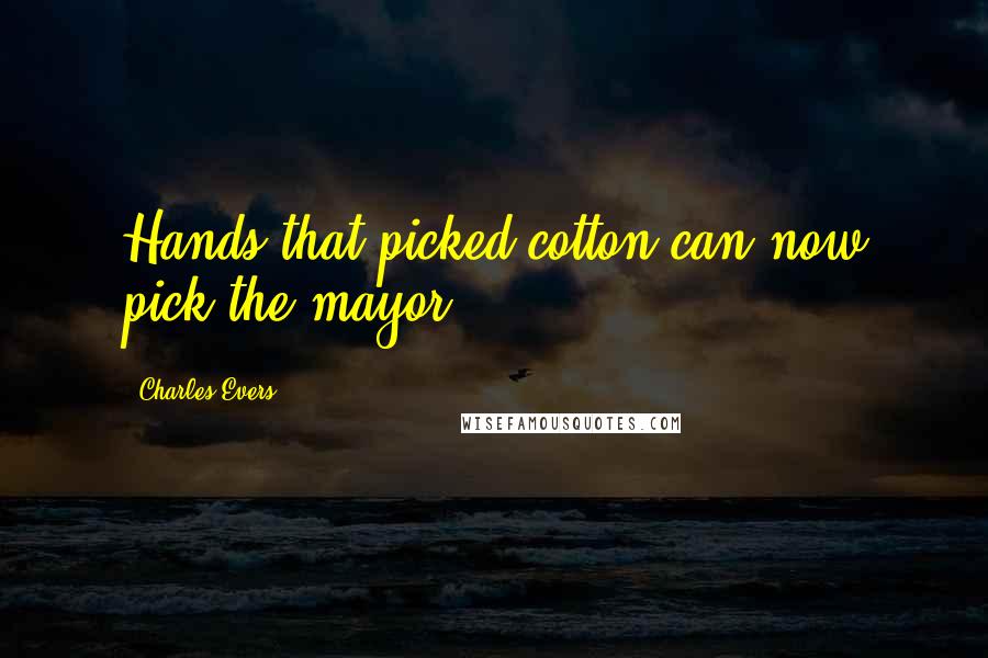 Charles Evers Quotes: Hands that picked cotton can now pick the mayor.