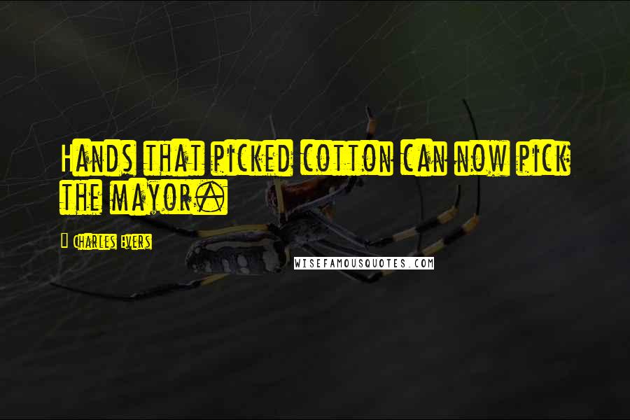 Charles Evers Quotes: Hands that picked cotton can now pick the mayor.