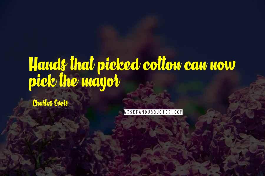 Charles Evers Quotes: Hands that picked cotton can now pick the mayor.