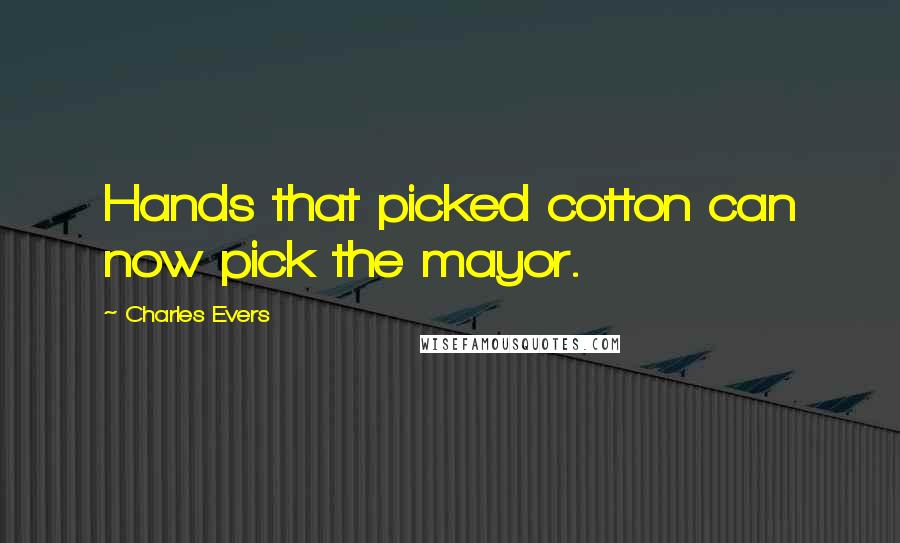 Charles Evers Quotes: Hands that picked cotton can now pick the mayor.