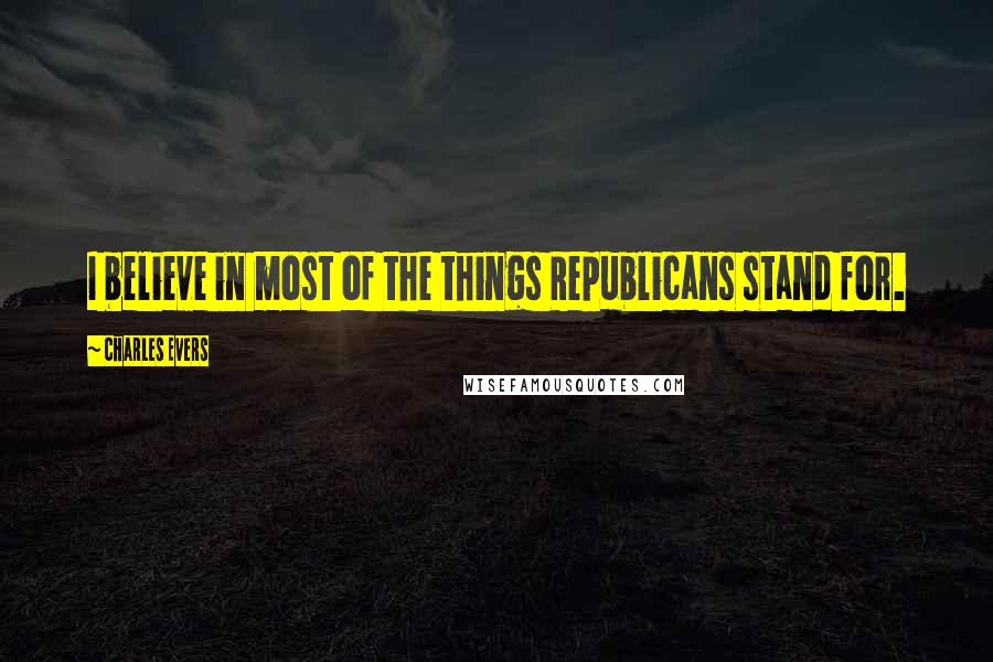 Charles Evers Quotes: I believe in most of the things Republicans stand for.