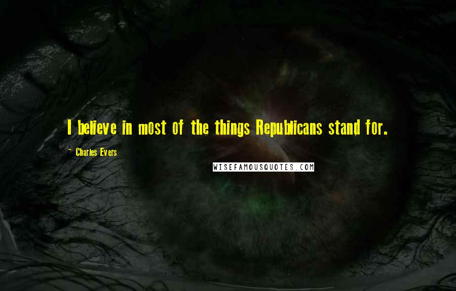 Charles Evers Quotes: I believe in most of the things Republicans stand for.