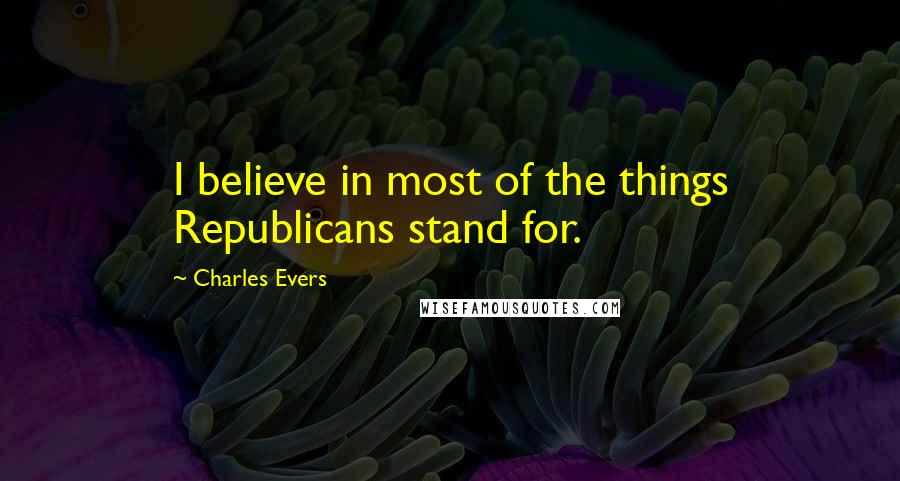 Charles Evers Quotes: I believe in most of the things Republicans stand for.