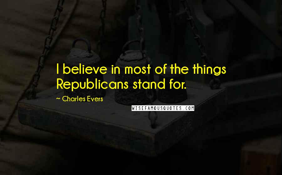 Charles Evers Quotes: I believe in most of the things Republicans stand for.