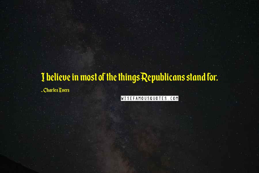 Charles Evers Quotes: I believe in most of the things Republicans stand for.