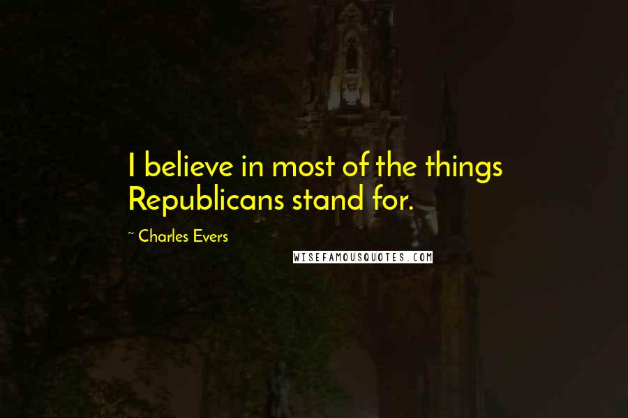 Charles Evers Quotes: I believe in most of the things Republicans stand for.