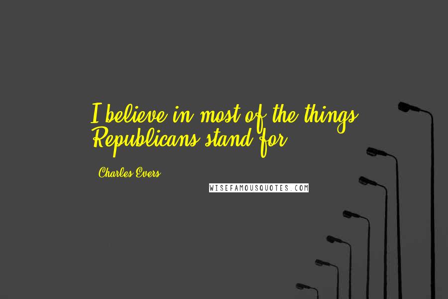 Charles Evers Quotes: I believe in most of the things Republicans stand for.