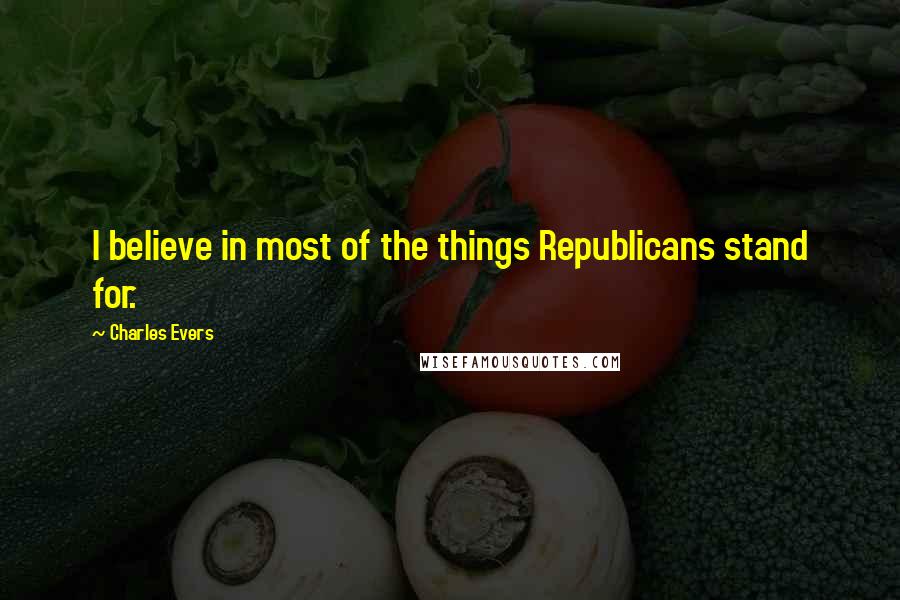 Charles Evers Quotes: I believe in most of the things Republicans stand for.