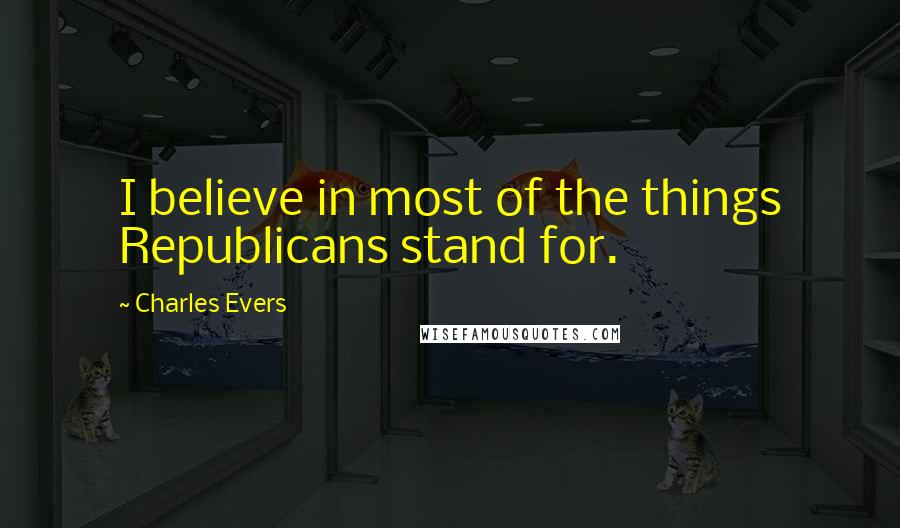 Charles Evers Quotes: I believe in most of the things Republicans stand for.