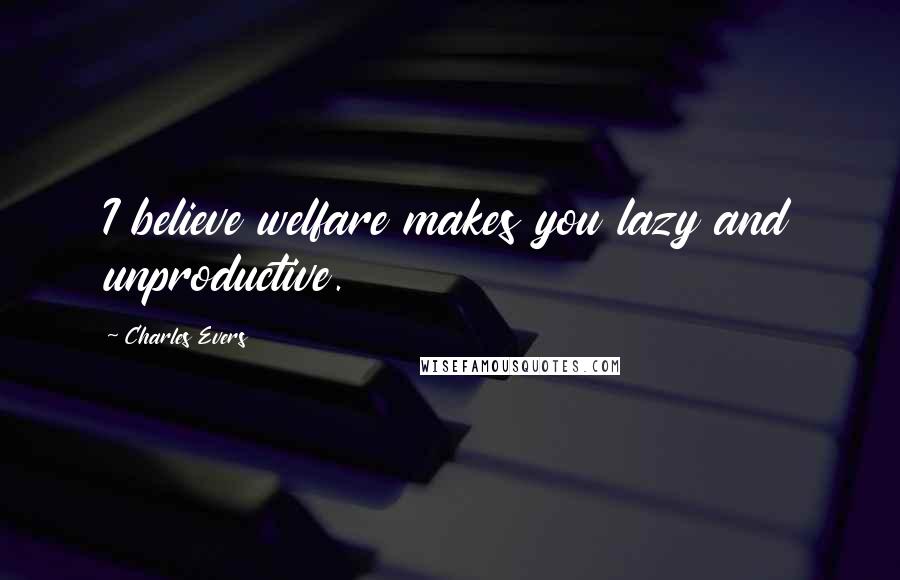 Charles Evers Quotes: I believe welfare makes you lazy and unproductive.