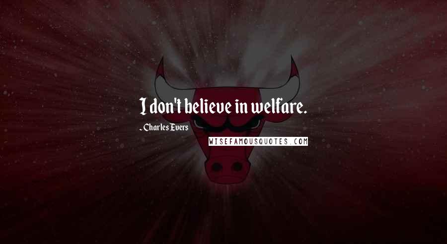 Charles Evers Quotes: I don't believe in welfare.