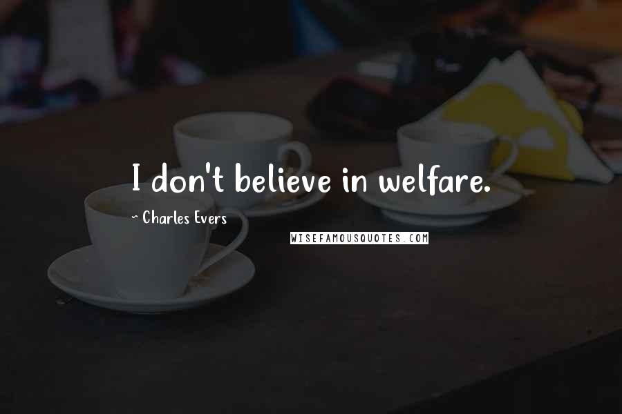 Charles Evers Quotes: I don't believe in welfare.