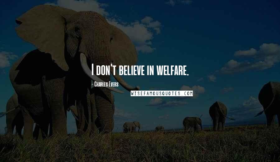 Charles Evers Quotes: I don't believe in welfare.