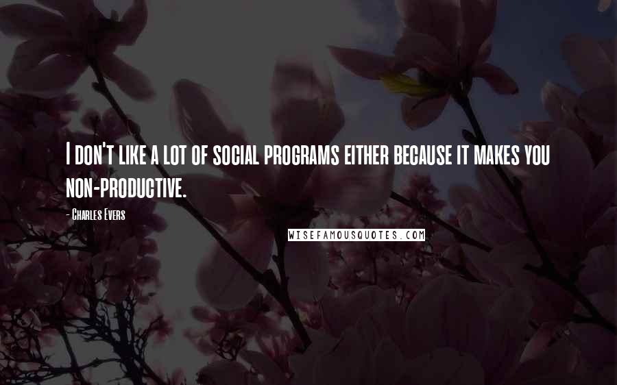 Charles Evers Quotes: I don't like a lot of social programs either because it makes you non-productive.