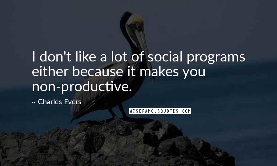 Charles Evers Quotes: I don't like a lot of social programs either because it makes you non-productive.