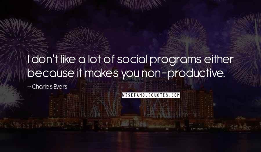 Charles Evers Quotes: I don't like a lot of social programs either because it makes you non-productive.