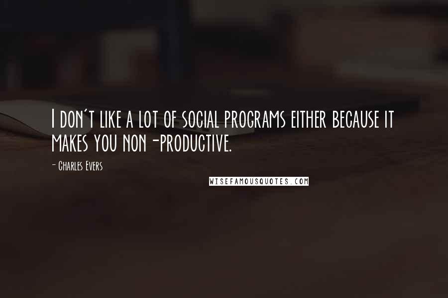 Charles Evers Quotes: I don't like a lot of social programs either because it makes you non-productive.