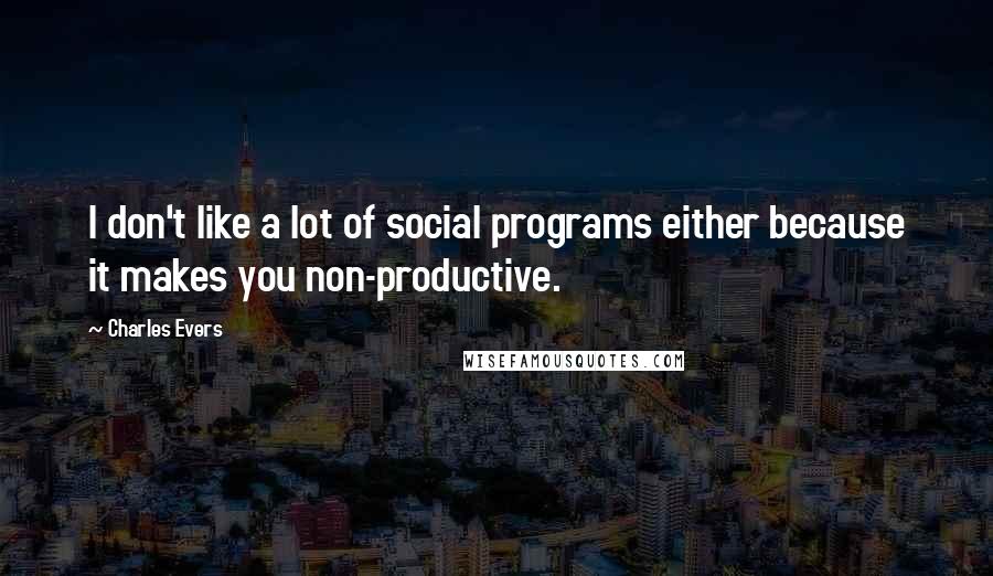 Charles Evers Quotes: I don't like a lot of social programs either because it makes you non-productive.