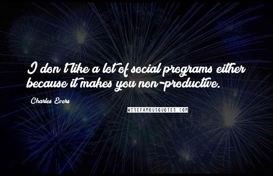 Charles Evers Quotes: I don't like a lot of social programs either because it makes you non-productive.