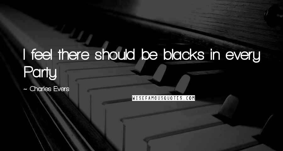 Charles Evers Quotes: I feel there should be blacks in every Party.