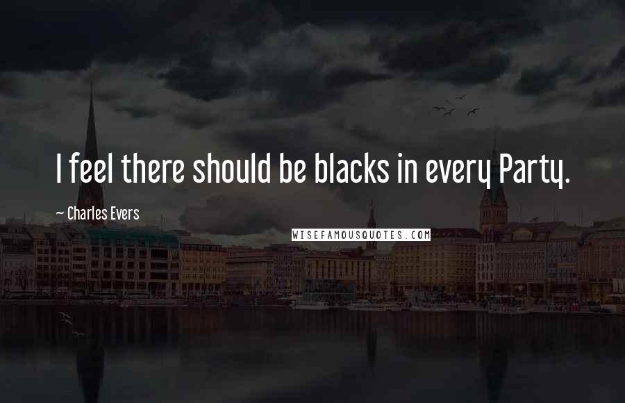 Charles Evers Quotes: I feel there should be blacks in every Party.