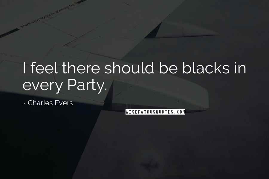 Charles Evers Quotes: I feel there should be blacks in every Party.
