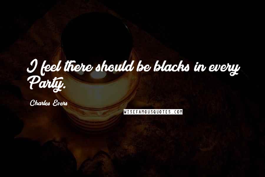 Charles Evers Quotes: I feel there should be blacks in every Party.