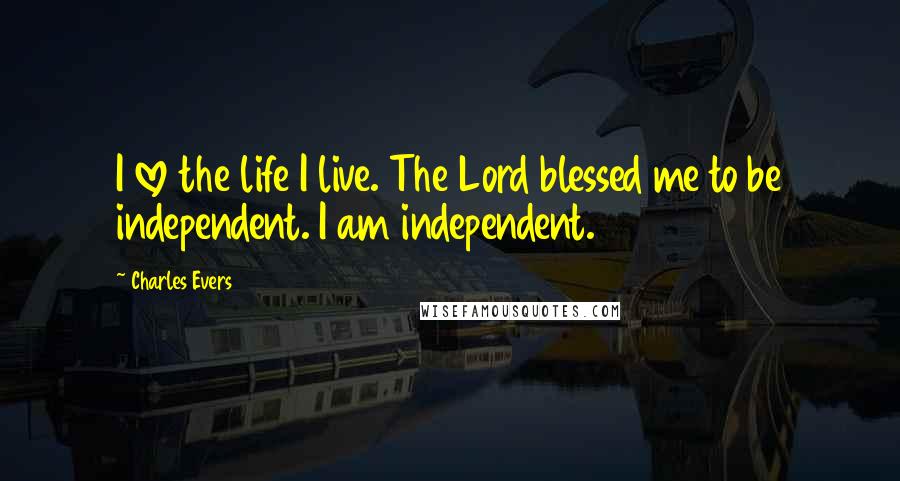 Charles Evers Quotes: I love the life I live. The Lord blessed me to be independent. I am independent.