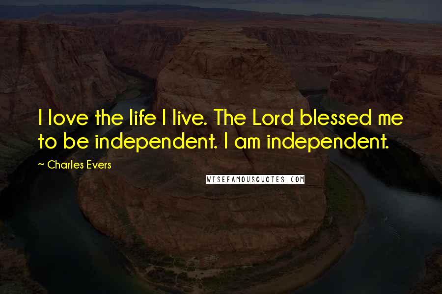 Charles Evers Quotes: I love the life I live. The Lord blessed me to be independent. I am independent.